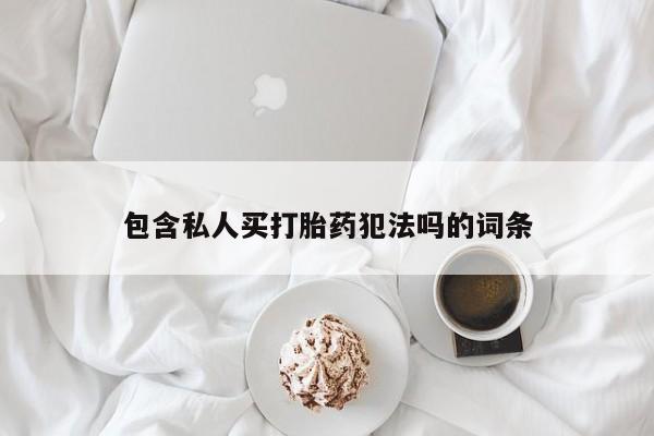 意外怀孕怎么办?打胎药购买微信包含私人买打胎药犯法吗的词条