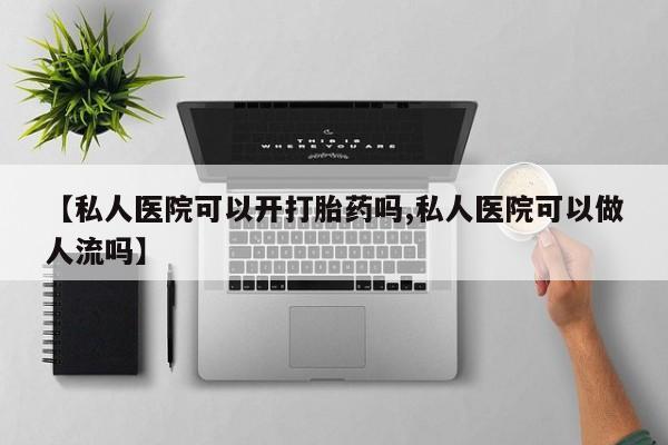 意外怀孕怎么办?打胎药购买微信【私人医院可以开打胎药吗,私人医院可以做人流吗】