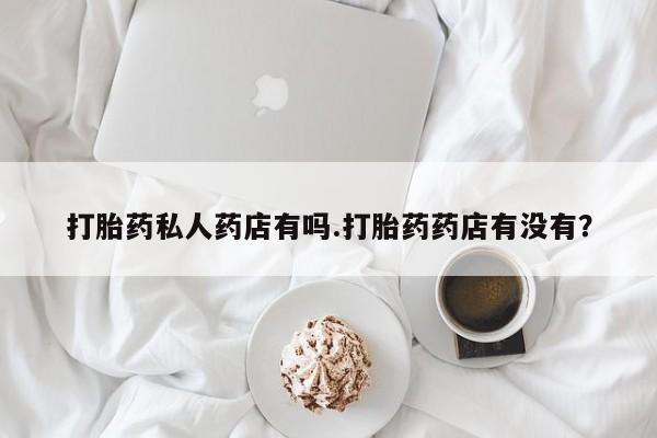 意外怀孕怎么办?打胎药购买微信打胎药私人药店有吗.打胎药药店有没有?