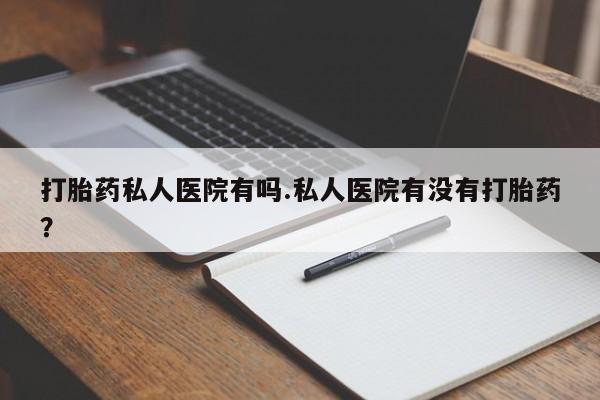 意外怀孕怎么办?打胎药购买微信打胎药私人医院有吗.私人医院有没有打胎药?