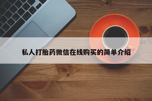 意外怀孕怎么办?打胎药购买微信私人打胎药微信在线购买的简单介绍