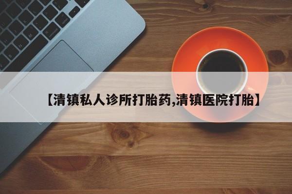 意外怀孕怎么办?打胎药购买微信【清镇私人诊所打胎药,清镇医院打胎】