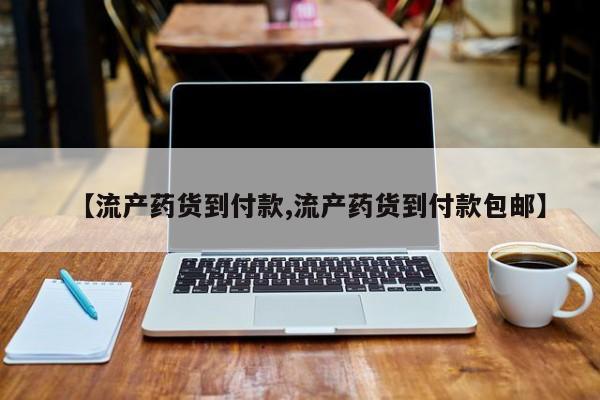 意外怀孕怎么办?打胎药购买微信【流产药货到付款,流产药货到付款包邮】