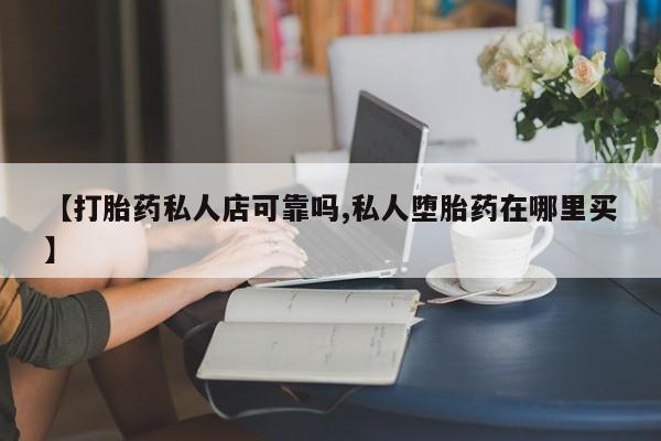 意外怀孕怎么办?打胎药购买微信【打胎药私人店可靠吗,私人堕胎药在哪里买】