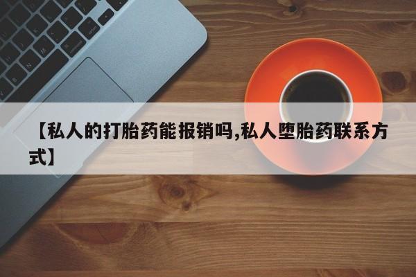 意外怀孕怎么办?打胎药购买微信【私人的打胎药能报销吗,私人堕胎药联系方式】