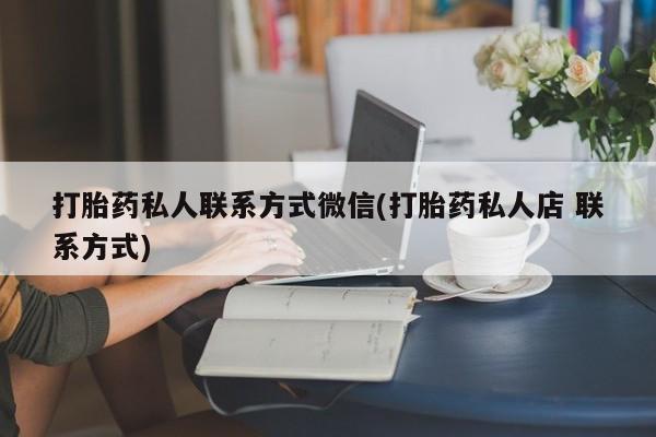 意外怀孕怎么办?打胎药购买微信打胎药私人联系方式微信(打胎药私人店 联系方式)