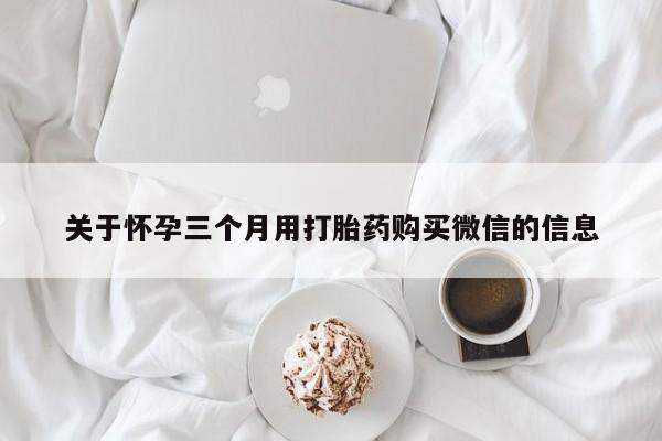 意外怀孕怎么办?打胎药购买微信关于怀孕三个月用打胎药购买微信的信息