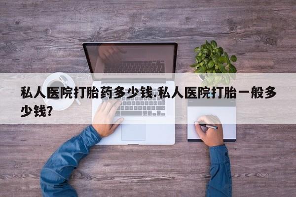 意外怀孕怎么办?打胎药购买微信私人医院打胎药多少钱.私人医院打胎一般多少钱?