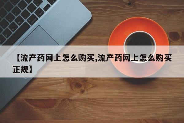 意外怀孕怎么办?打胎药购买微信【流产药网上怎么购买,流产药网上怎么购买正规】