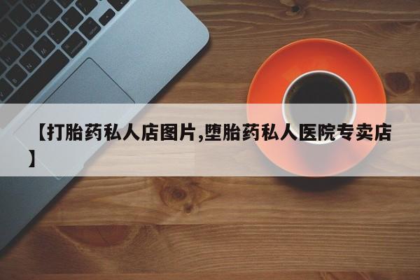 意外怀孕怎么办?打胎药购买微信【打胎药私人店图片,堕胎药私人医院专卖店】