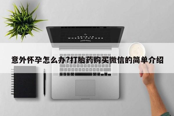 意外怀孕怎么办?打胎药购买微信新闻 第388页