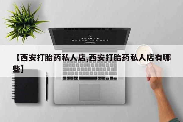 意外怀孕怎么办?打胎药购买微信【西安打胎药私人店,西安打胎药私人店有哪些】