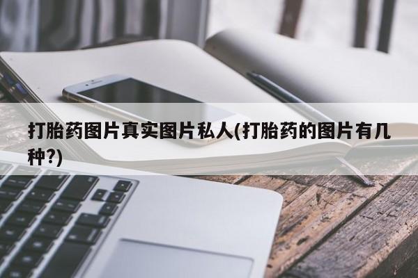 意外怀孕怎么办?打胎药购买微信打胎药图片真实图片私人(打胎药的图片有几种?)