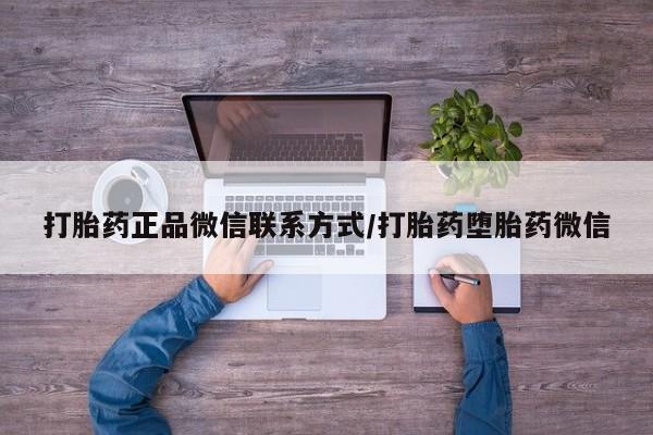 意外怀孕怎么办?打胎药购买微信打胎药正品微信联系方式/打胎药堕胎药微信