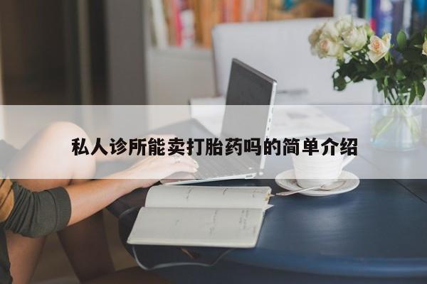 意外怀孕怎么办?打胎药购买微信私人诊所能卖打胎药吗的简单介绍