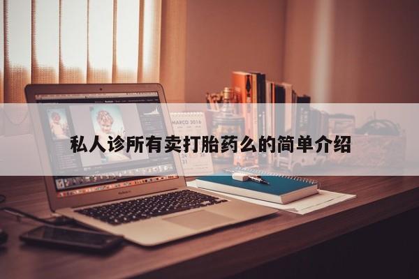 意外怀孕怎么办?打胎药购买微信私人诊所有卖打胎药么的简单介绍