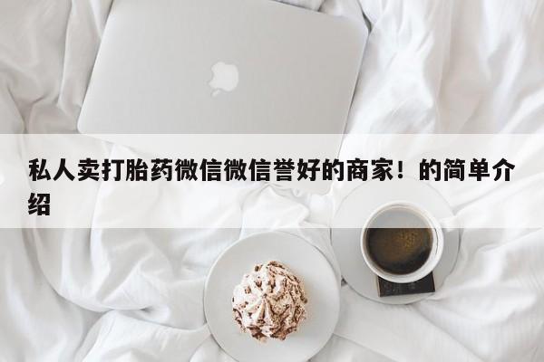 意外怀孕怎么办?打胎药购买微信私人卖打胎药微信微信誉好的商家！的简单介绍