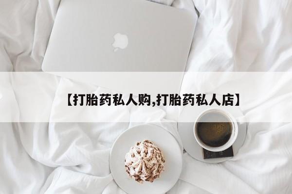 意外怀孕怎么办?打胎药购买微信【打胎药私人购,打胎药私人店】