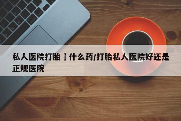 意外怀孕怎么办?打胎药购买微信私人医院打胎給什么药/打胎私人医院好还是正规医院