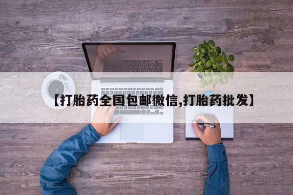意外怀孕怎么办?打胎药购买微信【打胎药全国包邮微信,打胎药批发】