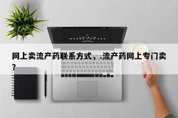 意外怀孕怎么办?打胎药购买微信网上卖流产药联系方式，.流产药网上专门卖？
