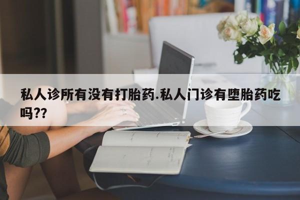 意外怀孕怎么办?打胎药购买微信私人诊所有没有打胎药.私人门诊有堕胎药吃吗?？