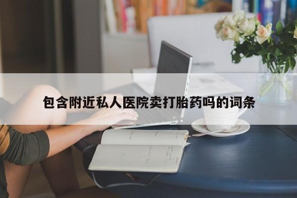 意外怀孕怎么办?打胎药购买微信包含附近私人医院卖打胎药吗的词条