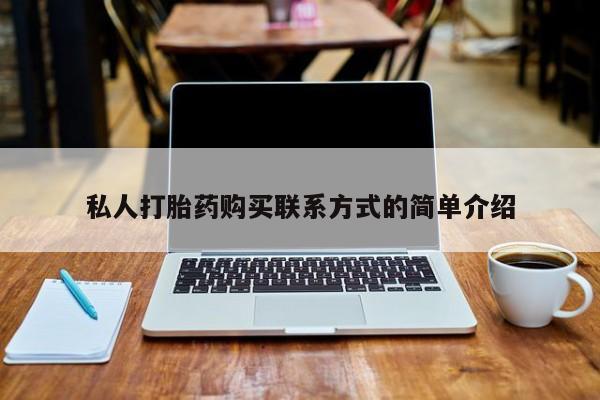 意外怀孕怎么办?打胎药购买微信私人打胎药购买联系方式的简单介绍