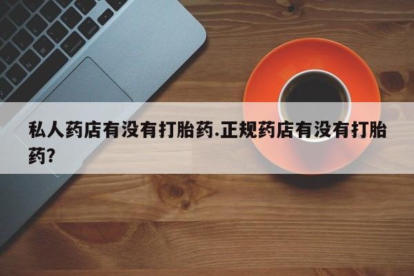 意外怀孕怎么办?打胎药购买微信私人药店有没有打胎药.正规药店有没有打胎药？
