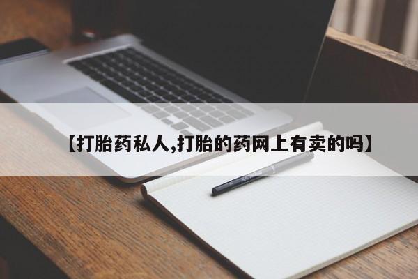 意外怀孕怎么办?打胎药购买微信【打胎药私人,打胎的药网上有卖的吗】